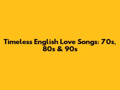 Timeless English Love Songs: 70s, 80s & 90s