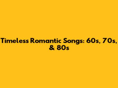 Timeless Romantic Songs: 60s, 70s, & 80s