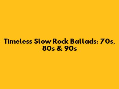 Timeless Slow Rock Ballads: 70s, 80s & 90s