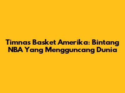 Timnas Basket Amerika: Bintang NBA Yang Mengguncang Dunia