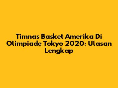 Timnas Basket Amerika Di Olimpiade Tokyo 2020: Ulasan Lengkap