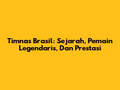 Timnas Brasil: Sejarah, Pemain Legendaris, Dan Prestasi