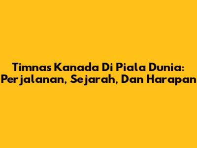 Timnas Kanada Di Piala Dunia: Perjalanan, Sejarah, Dan Harapan
