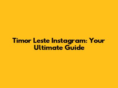 Timor Leste Instagram: Your Ultimate Guide