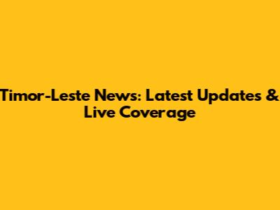 Timor-Leste News: Latest Updates & Live Coverage