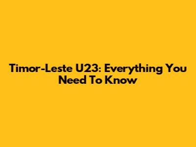 Timor-Leste U23: Everything You Need To Know