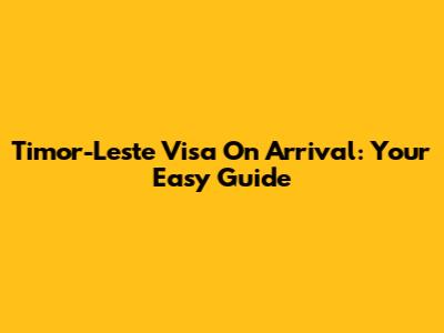 Timor-Leste Visa On Arrival: Your Easy Guide