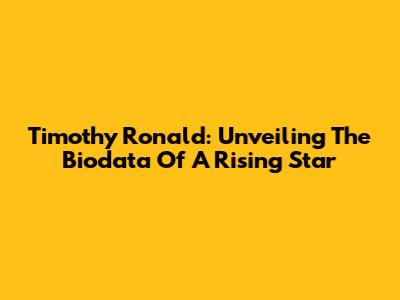 Timothy Ronald: Unveiling The Biodata Of A Rising Star