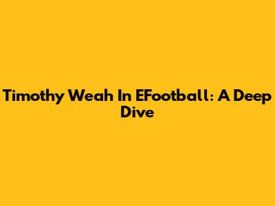 Timothy Weah In EFootball: A Deep Dive
