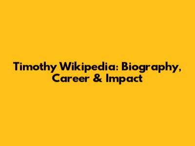 Timothy Wikipedia: Biography, Career & Impact