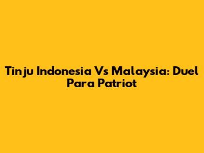 Tinju Indonesia Vs Malaysia: Duel Para Patriot
