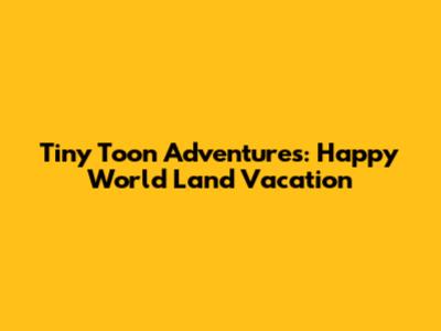 Tiny Toon Adventures: Happy World Land Vacation