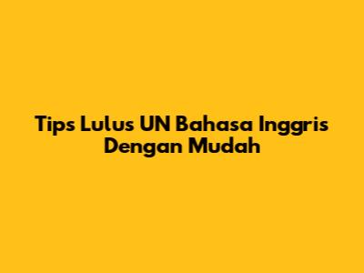 Tips Lulus UN Bahasa Inggris Dengan Mudah