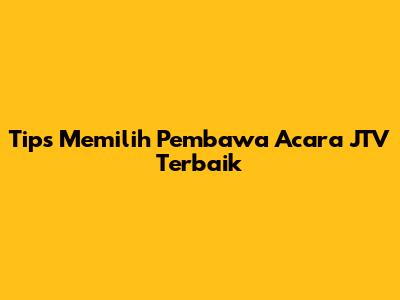Tips Memilih Pembawa Acara JTV Terbaik