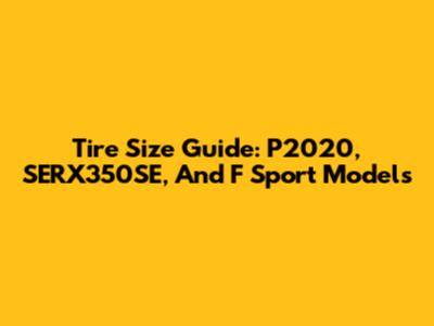 Tire Size Guide: P2020, SERX350SE, And F Sport Models