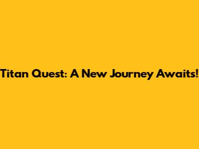 Titan Quest: A New Journey Awaits!