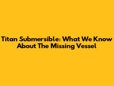 Titan Submersible: What We Know About The Missing Vessel