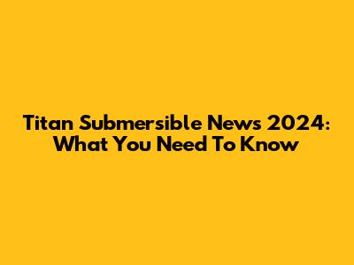 Titan Submersible News 2024: What You Need To Know