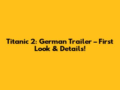 Titanic 2: German Trailer – First Look & Details!