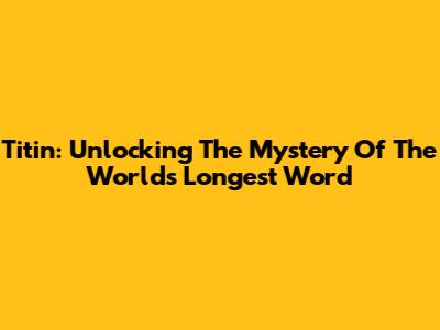 Titin: Unlocking The Mystery Of The World's Longest Word