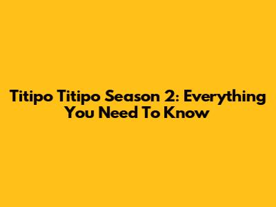 Titipo Titipo Season 2: Everything You Need To Know