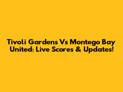 Tivoli Gardens Vs Montego Bay United: Live Scores & Updates!