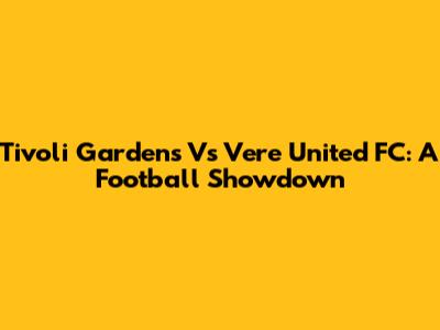 Tivoli Gardens Vs Vere United FC: A Football Showdown