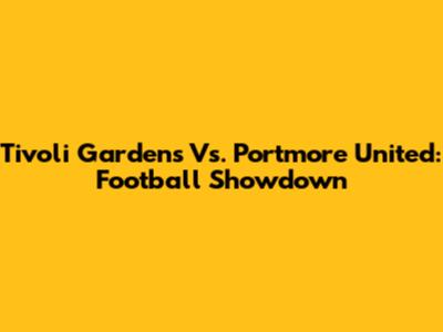 Tivoli Gardens Vs. Portmore United: Football Showdown