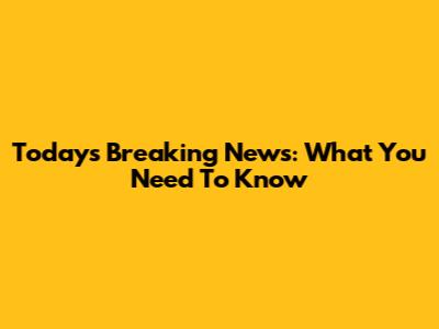 Today's Breaking News: What You Need To Know