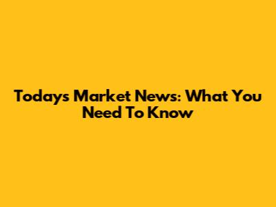 Today's Market News: What You Need To Know