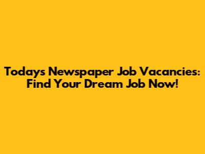 Today's Newspaper Job Vacancies: Find Your Dream Job Now!