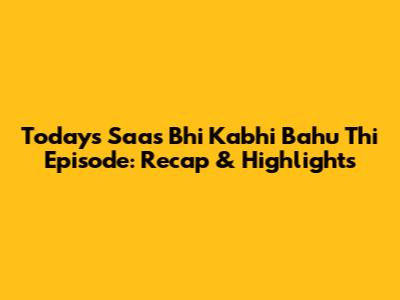 Today's Saas Bhi Kabhi Bahu Thi Episode: Recap & Highlights