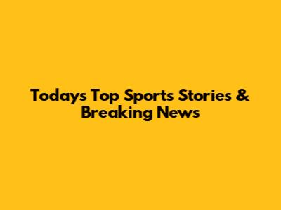 Today's Top Sports Stories & Breaking News