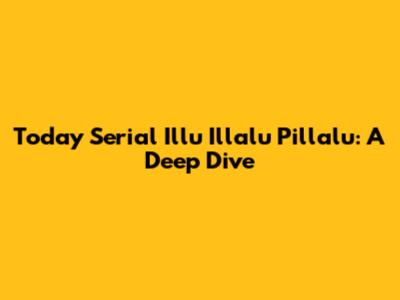 Today Serial Illu Illalu Pillalu: A Deep Dive
