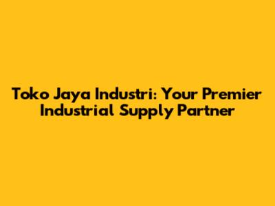 Toko Jaya Industri: Your Premier Industrial Supply Partner