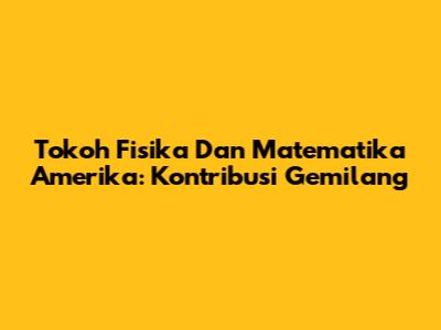 Tokoh Fisika Dan Matematika Amerika: Kontribusi Gemilang