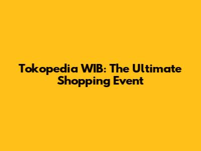 Tokopedia WIB: The Ultimate Shopping Event