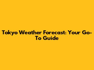 Tokyo Weather Forecast: Your Go-To Guide