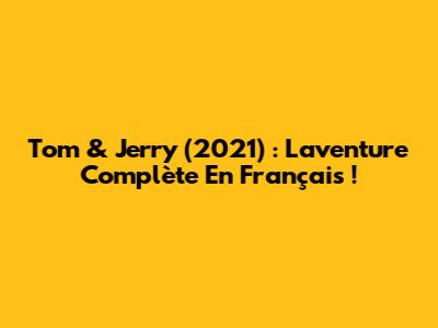 Tom & Jerry (2021) : L'aventure Complète En Français !