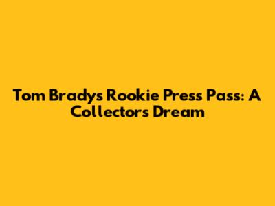 Tom Brady's Rookie Press Pass: A Collector's Dream