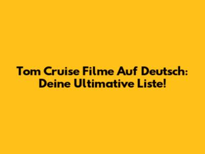 Tom Cruise Filme Auf Deutsch: Deine Ultimative Liste!