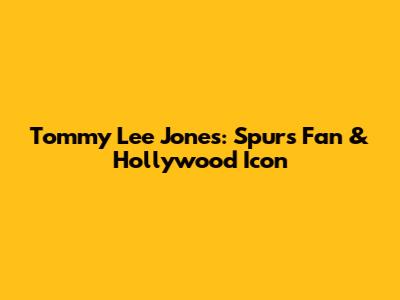 Tommy Lee Jones: Spurs Fan & Hollywood Icon