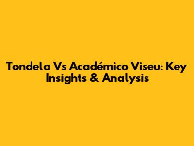 Tondela Vs Académico Viseu: Key Insights & Analysis
