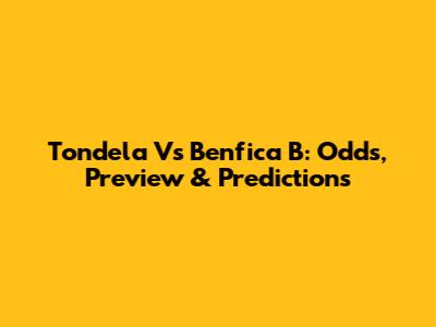 Tondela Vs Benfica B: Odds, Preview & Predictions