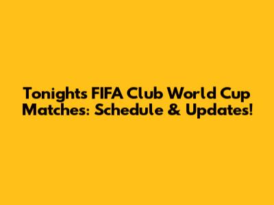 Tonight's FIFA Club World Cup Matches: Schedule & Updates!