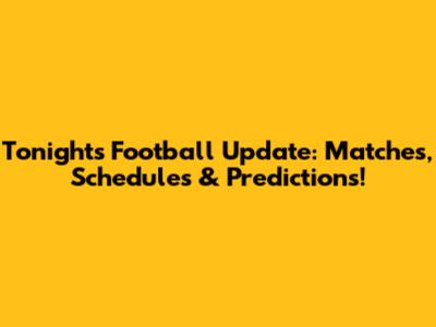 Tonight's Football Update: Matches, Schedules & Predictions!