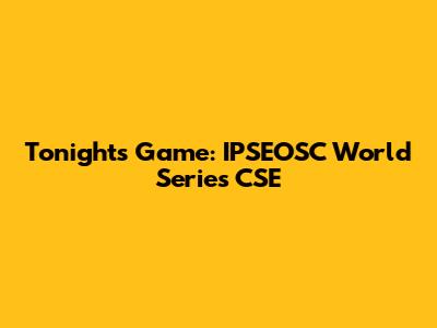 Tonight's Game: IPSEOSC World Series CSE
