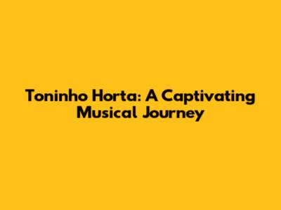 Toninho Horta: A Captivating Musical Journey