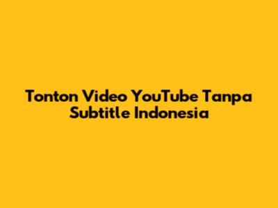 Tonton Video YouTube Tanpa Subtitle Indonesia
