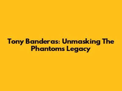 Tony Banderas: Unmasking The Phantom's Legacy